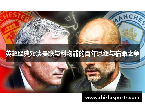 英超经典对决曼联与利物浦的百年恩怨与宿命之争 英超经典对决曼联与利物浦的百年恩怨与宿命之争