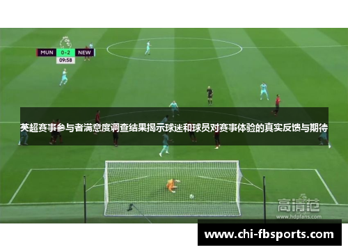 英超赛事参与者满意度调查结果揭示球迷和球员对赛事体验的真实反馈与期待