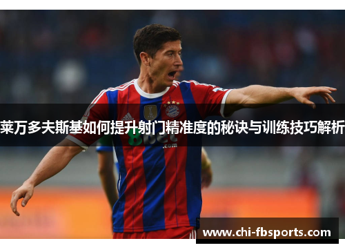 莱万多夫斯基如何提升射门精准度的秘诀与训练技巧解析