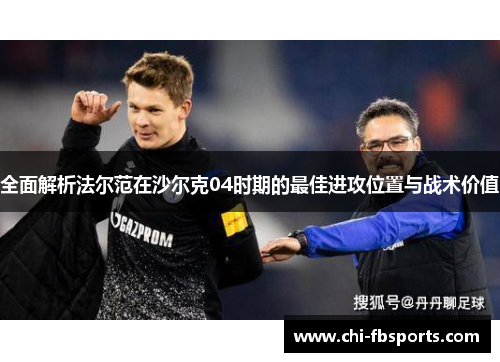 全面解析法尔范在沙尔克04时期的最佳进攻位置与战术价值