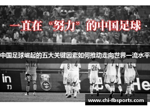 中国足球崛起的五大关键因素如何推动走向世界一流水平 中国足球崛起的五大关键因素如何推动走向世界一流水平