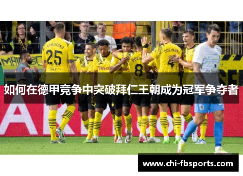 如何在德甲竞争中突破拜仁王朝成为冠军争夺者