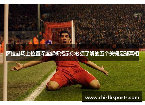 萨拉赫场上位置深度解析揭示你必须了解的五个关键足球真相