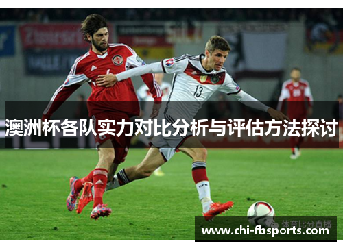 澳洲杯各队实力对比分析与评估方法探讨 澳洲杯各队实力对比分析与评估方法探讨