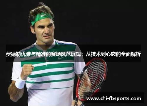 费德勒优雅与精准的赛场风范展现：从技术到心态的全面解析