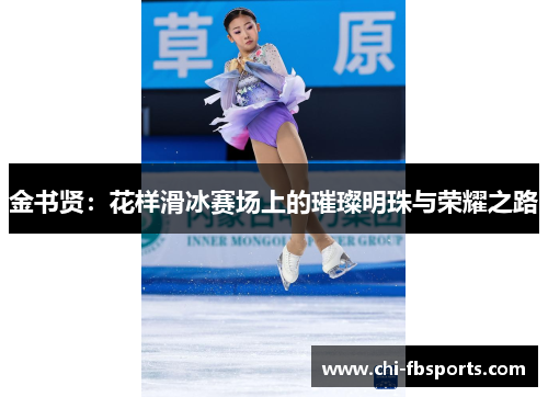 金书贤:花样滑冰赛场上的璀璨明珠与荣耀之路 金书贤:花样滑冰赛场上的璀璨明珠与荣耀之路