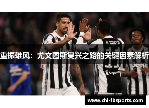 重振雄风:尤文图斯复兴之路的关键因素解析 重振雄风:尤文图斯复兴之路的关键因素解析