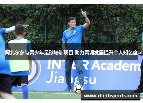 阿扎尔参与青少年足球培训项目 助力青训发展提升个人知名度 阿扎尔参与青少年足球培训项目 助力青训发展提升个人知名度