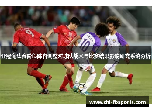 亚冠淘汰赛阶段阵容调整对球队战术与比赛结果影响研究系统分析 亚冠淘汰赛阶段阵容调整对球队战术与比赛结果影响研究系统分析