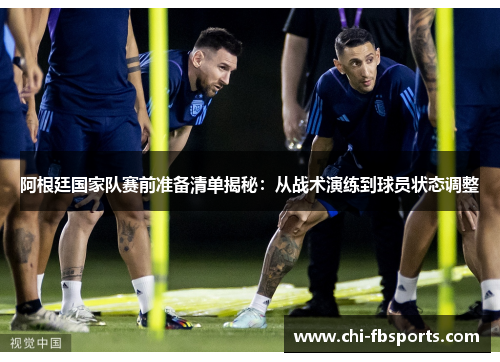 阿根廷国家队赛前准备清单揭秘：从战术演练到球员状态调整