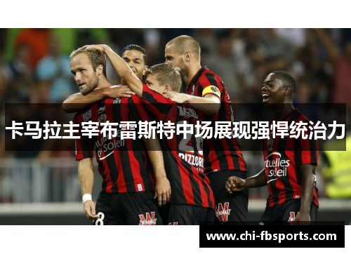 卡马拉主宰布雷斯特中场展现强悍统治力