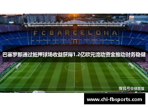 巴塞罗那通过抵押球场收益获得1.2亿欧元流动资金推动财务稳健