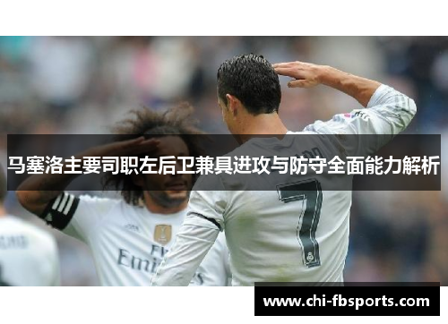 马塞洛主要司职左后卫兼具进攻与防守全面能力解析