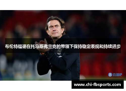 布伦特福德在托马斯弗兰克的带领下保持稳定表现和持续进步 布伦特福德在托马斯弗兰克的带领下保持稳定表现和持续进步
