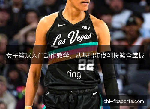 女子篮球入门动作教学,从基础步伐到投篮全掌握 女子篮球入门动作教学,从基础步伐到投篮全掌握